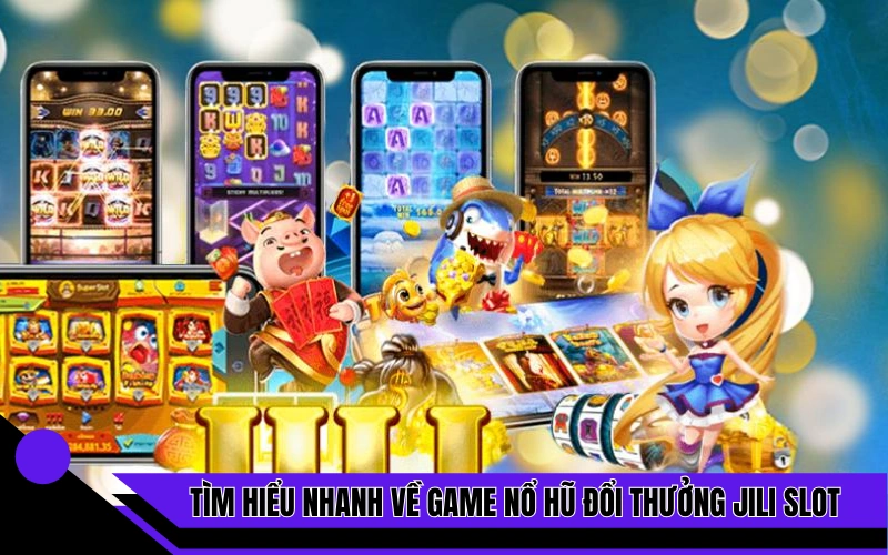 Tìm hiểu nhanh về siêu phẩm game nổ hũ đổi thưởng Jili Slot 