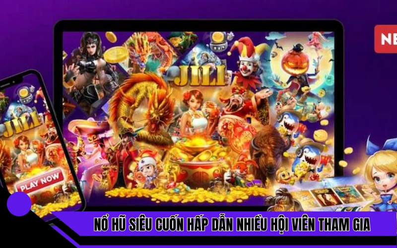 Nổ hũ siêu cuốn hấp dẫn nhiều hội viên tham gia