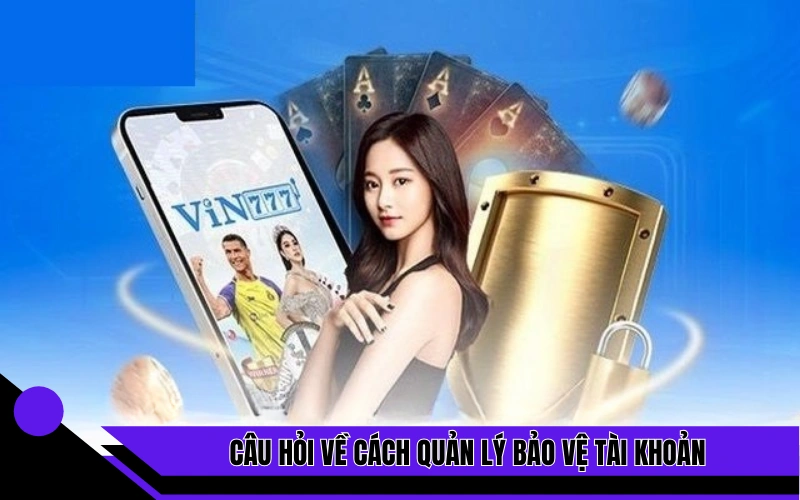 Câu hỏi về cách quản lý bảo vệ tài khoản