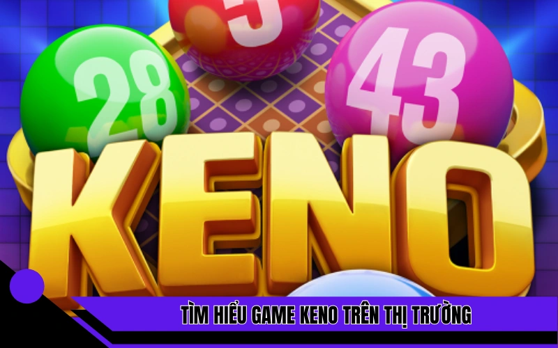 Tìm hiểu thông tin siêu phẩm game keno trên thị trường