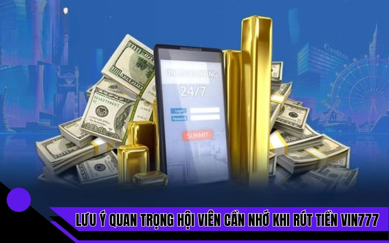 Lưu ý quan trọng hội viên cần nhớ khi rút tiền tại nhà cái