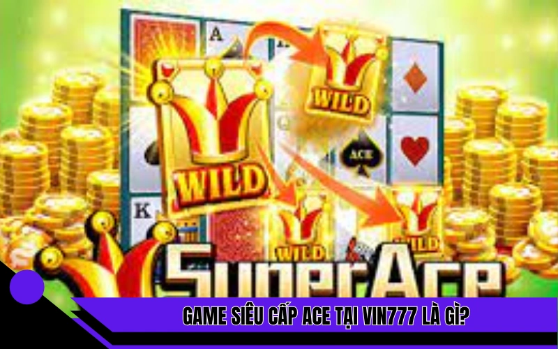 Game siêu cấp ACE tại Vin777 là gì?