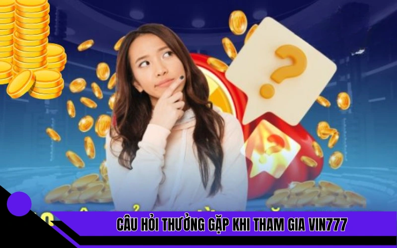 Câu hỏi thưởng gặp khi tham gia sảnh cược Vin777